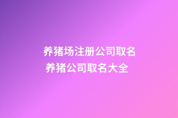 养猪场注册公司取名 养猪公司取名大全-第1张-公司起名-玄机派